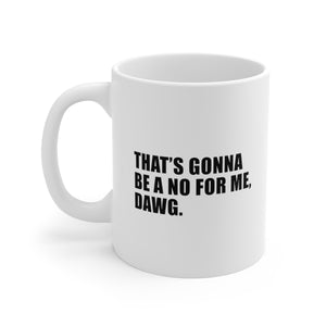 That's Gonna Be a No For Me, Dawg - 11oz Mug